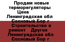 Продам новые терморегуляторы › Цена ­ 5 000 - Ленинградская обл., Сосновый Бор г. Строительство и ремонт » Другое   . Ленинградская обл.,Сосновый Бор г.